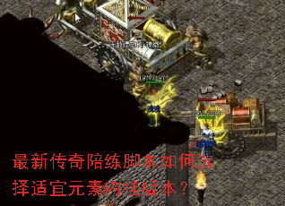 最新传奇陪练脚本如何选择适宜元素内挂版本? 最新传奇陪练脚本如何选择适宜元素内挂版本?