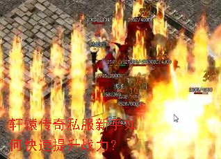轩辕传奇私服新手如何快速提升战力? 轩辕传奇私服新手如何快速提升战力?