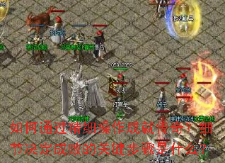 如何通过精细操作成就传奇?细节决定成败的关键步骤是什么? 如何通过精细操作成就传奇?细节决定成败的关键步骤是什么?