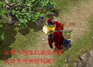 如何与陌生玩家高效组队攻克传奇祖玛阁? 如何与陌生玩家高效组队攻克传奇祖玛阁?