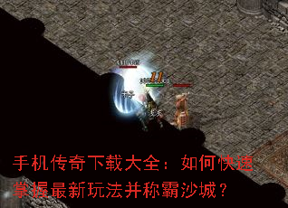 手机传奇下载大全:如何快速掌握最新玩法并称霸沙城? 手机传奇下载大全:如何快速掌握最新玩法并称霸沙城?