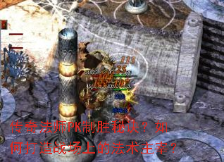 传奇法师PK制胜秘诀?如何打造战场上的法术主宰? 传奇法师PK制胜秘诀?如何打造战场上的法术主宰?