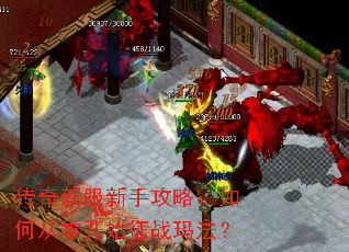 传奇新服新手攻略:如何从零开始征战玛法? 传奇新服新手攻略:如何从零开始征战玛法?