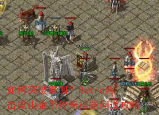 如何突破重围?Retro合击梁山金币传奇神器问道攻略 如何突破重围?Retro合击梁山金币传奇神器问道攻略