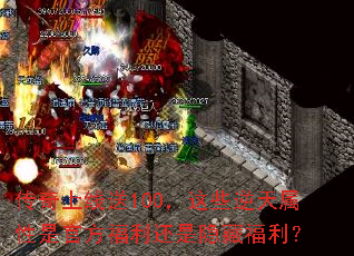 传奇上线送100,这些逆天属性是官方福利还是隐藏福利? 传奇上线送100,这些逆天属性是官方福利还是隐藏福利?
