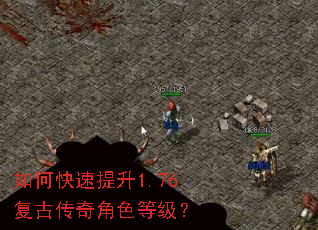 如何快速提升1.76复古传奇角色等级? 如何快速提升1.76复古传奇角色等级?