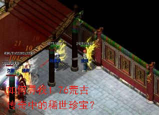 如何寻找1.76荒古传奇中的稀世珍宝? 如何寻找1.76荒古传奇中的稀世珍宝?