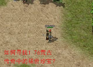 如何寻找1.76荒古传奇中的稀世珍宝? 如何寻找1.76荒古传奇中的稀世珍宝?