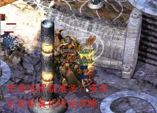 传奇征程疑难多?资深玩家倾囊相授全攻略 传奇征程疑难多?资深玩家倾囊相授全攻略