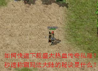 如何快速下载盛大热血传奇私服?秒速称霸玛法大陆的秘诀是什么? 如何快速下载盛大热血传奇私服?秒速称霸玛法大陆的秘诀是什么?