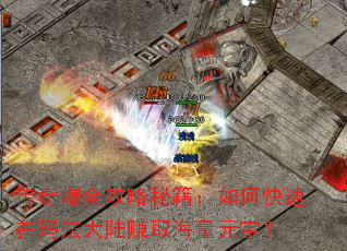 传奇爆金攻略秘籍:如何快速在玛法大陆赚取海量元宝? 传奇爆金攻略秘籍:如何快速在玛法大陆赚取海量元宝?