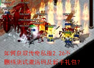 如何获取传奇私服2.26不删档测试激活码及新手礼包? 如何获取传奇私服2.26不删档测试激活码及新手礼包?