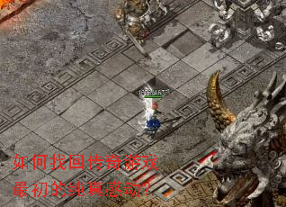 如何找回传奇游戏最初的纯真感动? 如何找回传奇游戏最初的纯真感动?