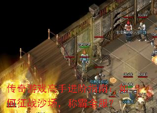 传奇游戏高手进阶指南:如何征战沙场,称霸全服? 传奇游戏高手进阶指南:如何征战沙场,称霸全服?
