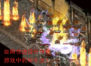 如何快速提升传奇游戏中的知名度? 如何快速提升传奇游戏中的知名度?