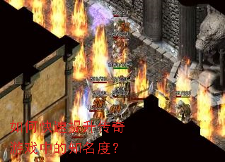 如何快速提升传奇游戏中的知名度? 如何快速提升传奇游戏中的知名度?