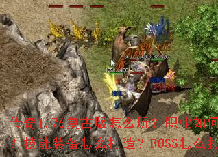 传奇1.76复古版怎么玩?职业如何选?技能装备怎么打造?BOSS怎么打? 传奇1.76复古版怎么玩?职业如何选?技能装备怎么打造?BOSS怎么打?