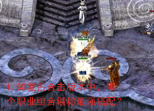 1.80复古合击版本中,哪个职业组合堪称最强搭配? 1.80复古合击版本中,哪个职业组合堪称最强搭配?