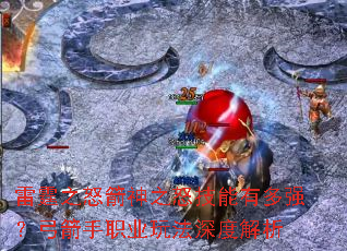 雷霆之怒箭神之怒技能有多强?弓箭手职业玩法深度解析 雷霆之怒箭神之怒技能有多强?弓箭手职业玩法深度解析