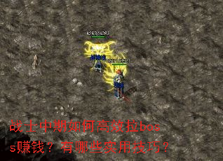 战士中期如何高效拉boss赚钱?有哪些实用技巧? 战士中期如何高效拉boss赚钱?有哪些实用技巧?