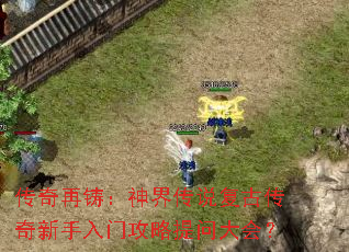 传奇再铸:神界传说复古传奇新手入门攻略提问大会? 传奇再铸:神界传说复古传奇新手入门攻略提问大会?
