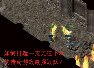 如何打造一支无往不利的传奇游戏最强战队? 如何打造一支无往不利的传奇游戏最强战队?