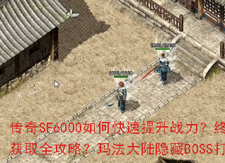 传奇SF6000如何快速提升战力?终极装备获取全攻略?玛法大陆隐藏BOSS打法详解? 传奇SF6000如何快速提升战力?终极装备获取全攻略?玛法大陆隐藏BOSS打法详解?