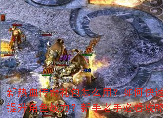 新热血传奇礼包怎么用?如何快速提升角色战力?新手老手必看攻略 新热血传奇礼包怎么用?如何快速提升角色战力?新手老手必看攻略