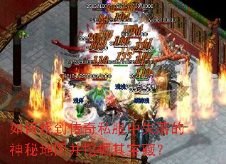 如何找到传奇私服中失落的神秘地图并挖掘其宝藏? 如何找到传奇私服中失落的神秘地图并挖掘其宝藏?