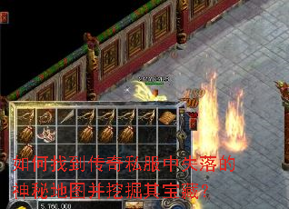 如何找到传奇私服中失落的神秘地图并挖掘其宝藏? 如何找到传奇私服中失落的神秘地图并挖掘其宝藏?
