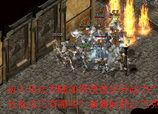 初入玛法大陆如何快速提升战力?新手斩妖除魔必备技巧有哪些?如何问鼎沙巴克成就霸业? 初入玛法大陆如何快速提升战力?新手斩妖除魔必备技巧有哪些?如何问鼎沙巴克成就霸业?