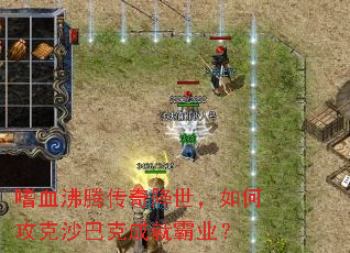 嗜血沸腾传奇降世,如何攻克沙巴克成就霸业? 嗜血沸腾传奇降世,如何攻克沙巴克成就霸业?