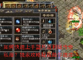 如何快速上手蓝月返利版传奇私服?独家攻略秘籍助你速成 如何快速上手蓝月返利版传奇私服?独家攻略秘籍助你速成