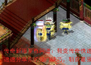 传奇新服至尊问道:轻变传奇快速升级秘籍?速速分享你的独门技巧,斩获最强王者称号 传奇新服至尊问道:轻变传奇快速升级秘籍?速速分享你的独门技巧,斩获最强王者称号