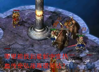 哪里能找到最新中变热血传奇私服靠谱网站? 哪里能找到最新中变热血传奇私服靠谱网站?
