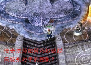 传奇法师如何巧妙逃脱高级别对手的围剿? 传奇法师如何巧妙逃脱高级别对手的围剿?