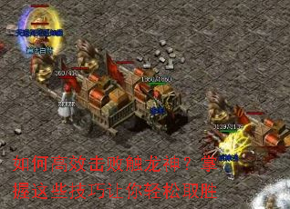 如何高效击败触龙神?掌握这些技巧让你轻松取胜 如何高效击败触龙神?掌握这些技巧让你轻松取胜