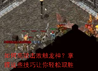如何高效击败触龙神?掌握这些技巧让你轻松取胜 如何高效击败触龙神?掌握这些技巧让你轻松取胜