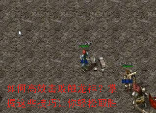 如何高效击败触龙神?掌握这些技巧让你轻松取胜 如何高效击败触龙神?掌握这些技巧让你轻松取胜