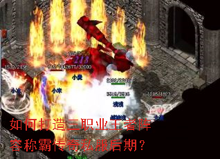 如何打造三职业王者阵容称霸传奇私服后期? 如何打造三职业王者阵容称霸传奇私服后期?