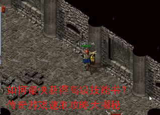 如何最快获得高级技能书?传奇游戏速刷攻略大揭秘 如何最快获得高级技能书?传奇游戏速刷攻略大揭秘