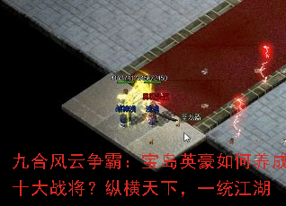 九合风云争霸:宝岛英豪如何养成十大战将?纵横天下,一统江湖 九合风云争霸:宝岛英豪如何养成十大战将?纵横天下,一统江湖
