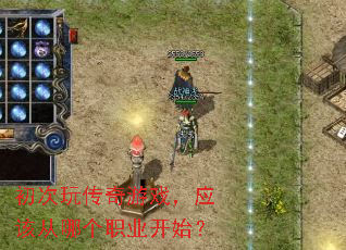 初次玩传奇游戏,应该从哪个职业开始? 初次玩传奇游戏,应该从哪个职业开始?