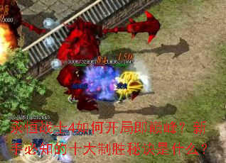 永恒战士4如何开局即巅峰?新手必知的十大制胜秘诀是什么? 永恒战士4如何开局即巅峰?新手必知的十大制胜秘诀是什么?