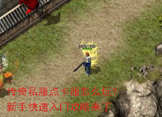 传奇私服点卡服怎么玩?新手快速入门攻略来了 传奇私服点卡服怎么玩?新手快速入门攻略来了