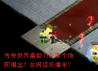 传奇世界雷裂刀在哪个地图爆出?如何提高爆率? 传奇世界雷裂刀在哪个地图爆出?如何提高爆率?