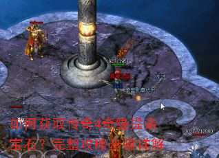如何获取传奇4奇缘提亲宝石?完整攻略步骤详解 如何获取传奇4奇缘提亲宝石?完整攻略步骤详解