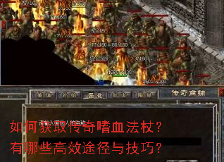 如何获取传奇嗜血法杖?有哪些高效途径与技巧? 如何获取传奇嗜血法杖?有哪些高效途径与技巧?