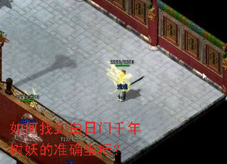 如何找到白日门千年树妖的准确坐标? 如何找到白日门千年树妖的准确坐标?