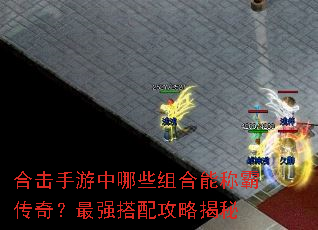 合击手游中哪些组合能称霸传奇?最强搭配攻略揭秘 合击手游中哪些组合能称霸传奇?最强搭配攻略揭秘